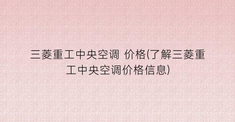 三菱重工中央空调 价格(了解三菱重工中央空调价格信息)